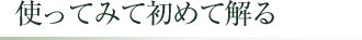 使ってみて初めて解る