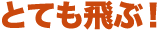 とても飛ぶ