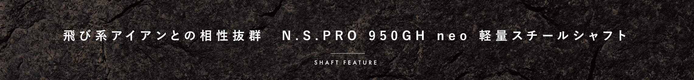 飛び系アイアンとの相性抜群　N.S.PRO 950GH neo 軽量スチールシャフト Shaft Feature