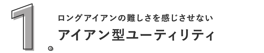 1. ５＋、６＋（プラス）はロングアイアンの難しさを感じさせないアイアン型ユーティリティ