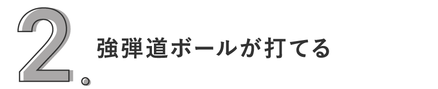 2. 強弾道ボールが打てる