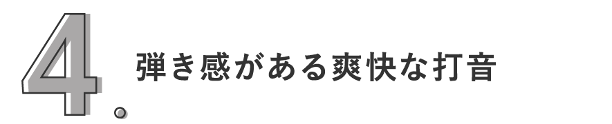 4. 弾き感がある爽快な打音