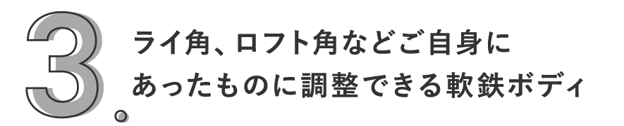 3. ライ角、ロフト角などご自身にあったものに調整できる軟鉄ボディ