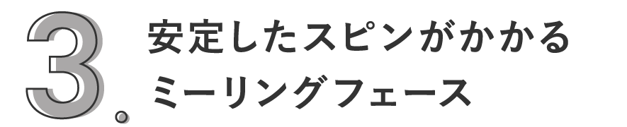 3. 安定したスピンがかかるミーリングフェース