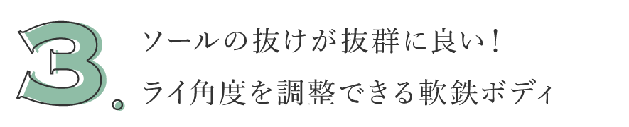 3. ソールの抜けが抜群に良い！ライ角度を調整できる軟鉄ボディ