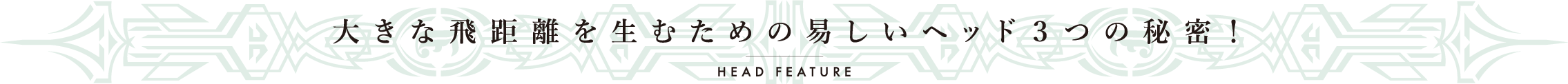 大きな飛距離を生むための易しいヘッド ３つの秘密！ Head Feature