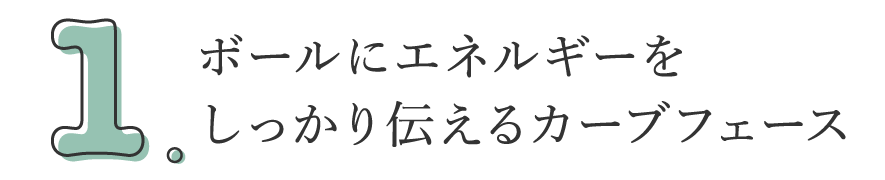 1. ボールにエネルギーをしっかり伝えるカーブフェース