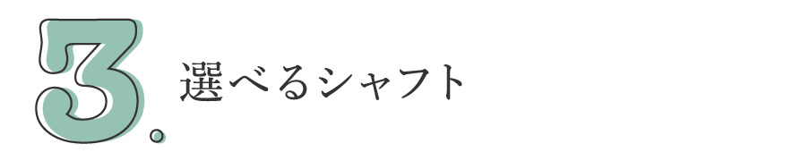 3. 選べるシャフト