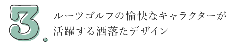 3. ルーツゴルフの愉快なキャラクターが活躍する洒落たデザイン