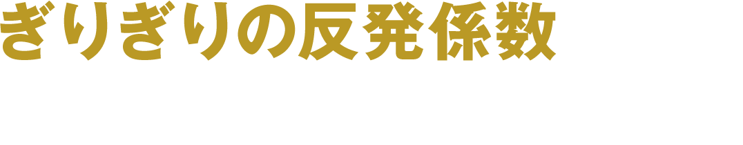 ぎりぎりの反発係数だからボール初速が早い！