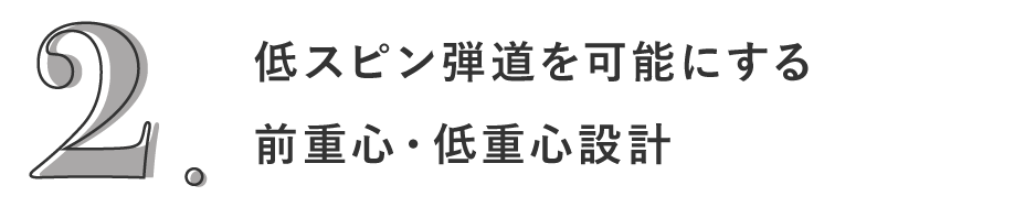 2. 低スピン弾道を可能にする前重心・低重心設計