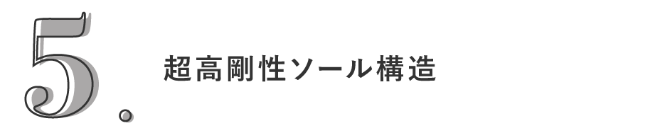 5. 超高剛性ソール構造