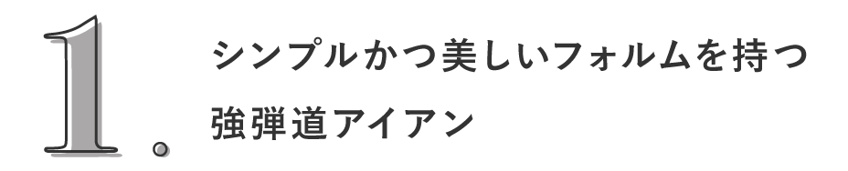 1. シンプルかつ美しいフォルムを持つ強弾道アイアン