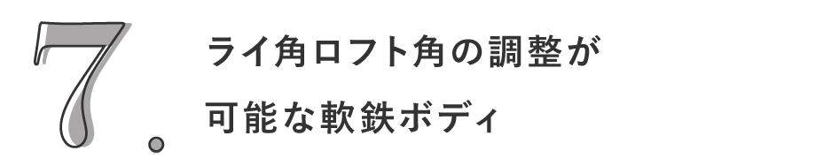 7. ライ角ロフト角の調整が可能な軟鉄ボディ