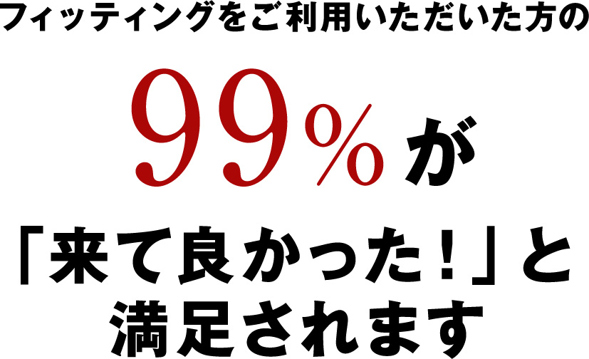 99%が「来て良かった！」と満足されます