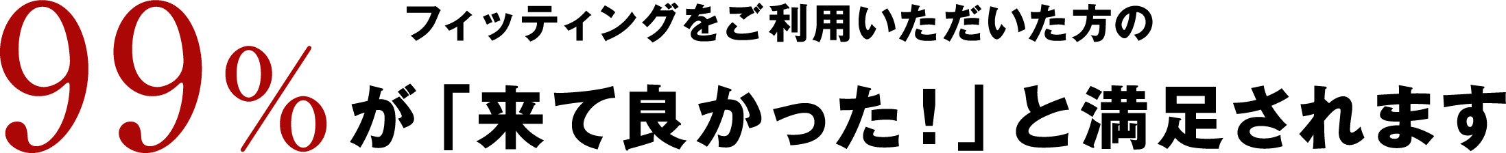 99%が「来て良かった！」と満足されます